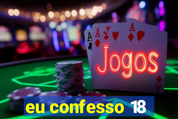 eu confesso 18